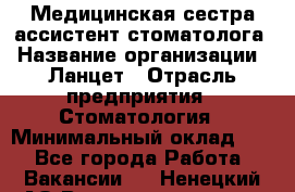 Медицинская сестра-ассистент стоматолога › Название организации ­ Ланцет › Отрасль предприятия ­ Стоматология › Минимальный оклад ­ 1 - Все города Работа » Вакансии   . Ненецкий АО,Великовисочное с.